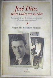 José Díaz, una vida en lucha : la biografía de uno de los máximos dirigentes del movimiento obrero e | 181389 | Sánchez Moreno, Alejandro