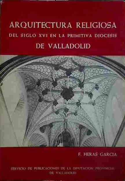 Arquitectura Religiosa Del Siglo XVI En La Primitiva Diocesis De Valladolid. | 40611 | Heras Garcia, Felipe