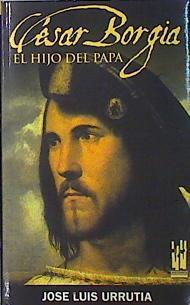 César Borgia : el hijo del papa | 139394 | Urrutia López, José Luis  (1958- )