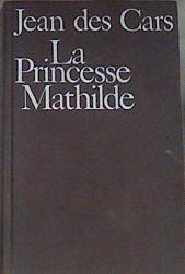 La princesse Mathilde  l'amour, la gloire et les arts | 172585 | Des Cars Jean