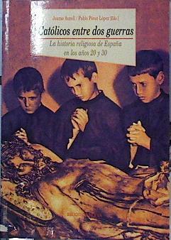 Católicos entre dos guerras: la historia religiosa de España en los años 20 y 30 | 142503 | Pérez López, Pablo/Jaume Aurell