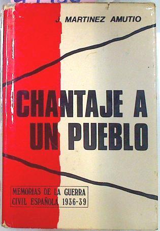 Chantaje A Un Pueblo. Memorias de la Guerra Civil Española | 44986 | Martinez Amutio, Justo