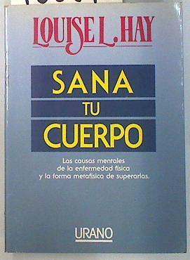 Sana tu cuerpo. Las causas mentales de la enfermedad física y la forma metafísica de superarlas | 108512 | Hay, Louise L.