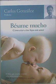 Bésame mucho : cómo criar a tus hijos con amor | 151209 | González Rodríguez, Carlos J. (1960-)
