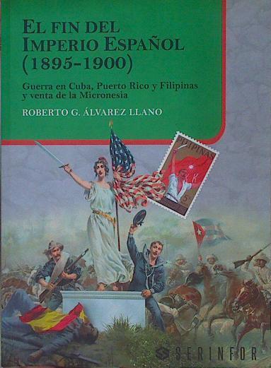 El Fín del Imperio Español ( 1895 - 1900 ) Guerra en Cuba, Puerto Rico y Filipinas y Micronesia | 154038 | Alvarez Llano, Roberto G