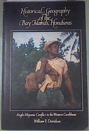 Historical geography of the Bay Islands, Honduras Anglo-Hispanic conflict in the Western Caribbean | 179356 | William V. Davidson