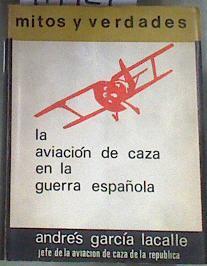 La aviacion de caza en la guerra española Mitos y Verdades | 179927 | Andres Garcia Lacalle