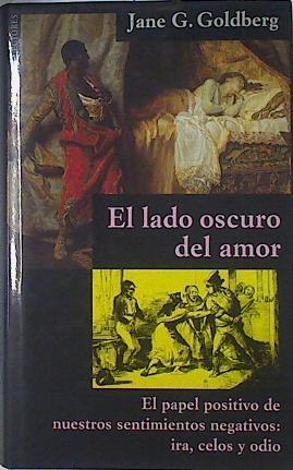 El lado oscuro del amor: el papel positivo de nuestros sentimientos negativos : ira, celos y odio | 123144 | Goldberg, Jane G.