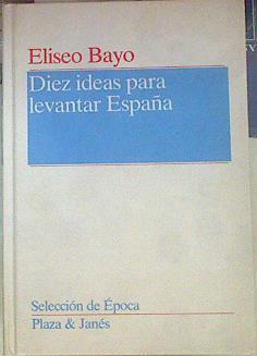 Diez ideas para levantar España | 155082 | Bayo Poblador, Eliseo