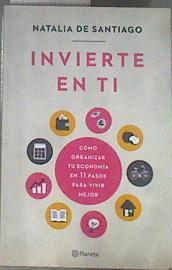 Invierte en ti : cómo organizar tu economía en 11 pasos para vivir mejor | 178039 | Santiago, Natalia de