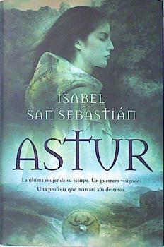Astur : la última mujer de su estirpe, un guerrero visigodo, una profecía que marcará sus destinos | 138315 | San Sebastián, Isabel (1959- )