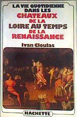 La Vie Quotidienne Dans Les Chateaux De La Loire Au Temps De La Renaissance (french Edition) | 187115 | Ivan Cloulas