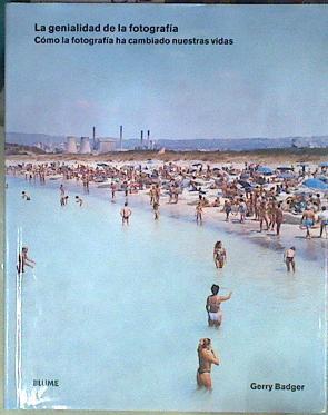 La genialidad de la fotografía : cómo la fotografía ha cambiado nuestras vidas | 177657 | Badger, Gerry