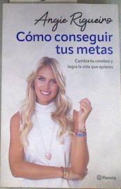 Cómo conseguir tus metas: Cambia tu cerebro y logra la vida que quieres | 176834 | Angie Rigueiro