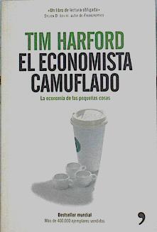 El economista camuflado. La economía de las pequeñas cosas | 142319 | Harford, Tim