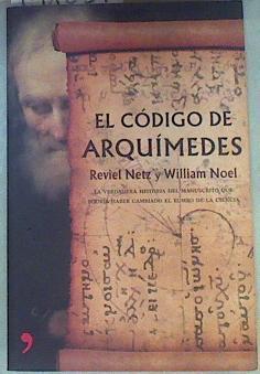 El código de Arquímedes La Verdadera Historia Del Manuscrito Que Podria Haber Cambiado El Rumbo De L | 158057 | Noel, William/Netz, Reviel