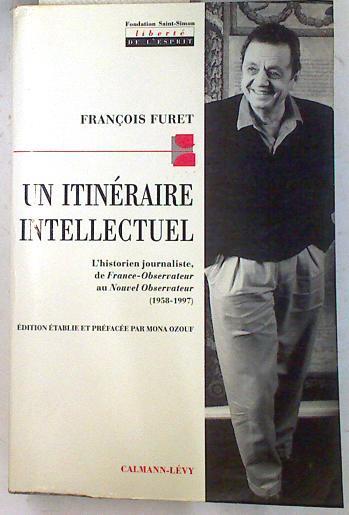 Un itinéraire intellectuel L'historien journaliste, de France-Observateur au Nouvel Observateur | 74214 | Furet, François