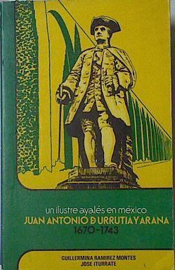 Un ilustre ayalés en México, Juan Antonio de Urrutia y Arana, 1670 1743 | 123057 | Ramírez Montes, Guillermina/Iturrate, Jose