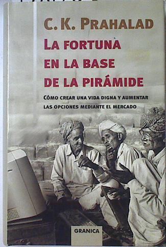 La fortuna en la base de la pirámide: cómo crear una vida digna y aumentar las opciones mediante el | 128126 | Prahalad, C. K.