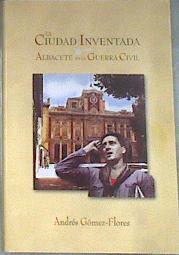 La ciudad inventada Albacete en la Guerra Civil | 178966 | Gómez-Flores, Andrés