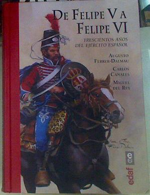 De Felipe V a Felipe VI : trescientos años del ejército español | 155951 | Ferrer - Dalmau, Augusto/Canales Torres, Carlos (1963-)/Rey Vicente, Miguel del (1962-)