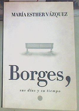 Borges, sus días y su tiempo | 155346 | Vázquez, María Esther
