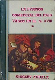 La función comercial del País Vasco en el XVIII Tomo II | 127819 | Zabala, Aingeru
