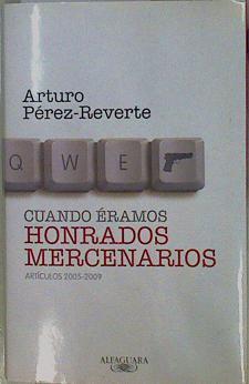 Cuando eramos honrados mercenarios Artículos 2005 - 2009 | 77293 | Pérez-Reverte, Arturo
