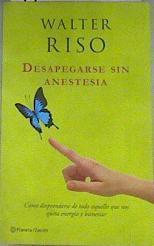 Desapegarse sin anestesia Cómo desprenderse de todo aquello que nos quita energía y bienestar | 175845 | Riso, Walter (1951- )