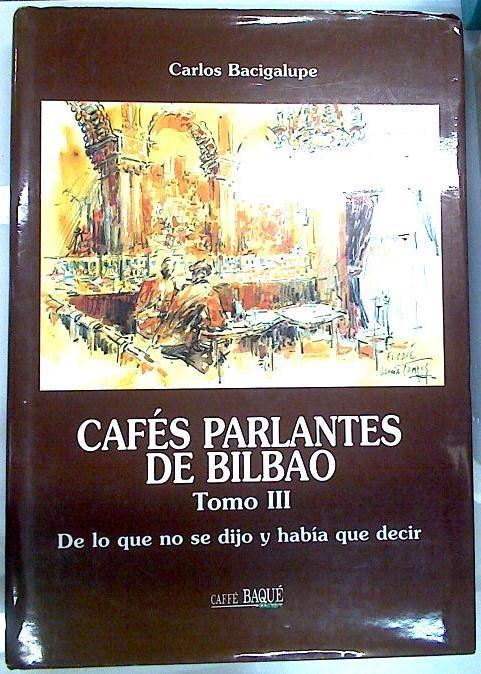 CAFÉS PARLANTES DE BILBAO TOMO III DE LO QUE NUNCA SE DIJO Y HABÍA QUE DECIR | 134118 | Carlos Bacigalupe