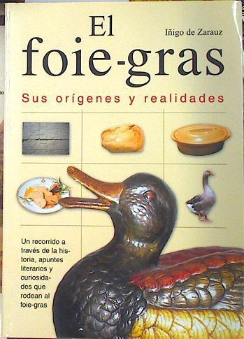 El foie-gras: sus orígenes y realidades: un recorrido a través de la historia, apuntes literarios y | 135577 | Zaráuz, Iñigo de