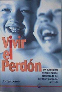 Vivir el perdón : un curso para comprender el significado del perdón y aprender a vivirlo | 151849 | López Martínez, Jorge