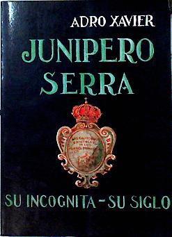 Junípero Serra Su incognita su siglo | 142784 | Adro Xavier (seud. de Rey Stolle, Alejandro)