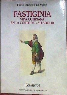 Fastiginia: vida cotidiana en la corte de Valladolid | 184269 | Pinheiro da Veiga, Tomé