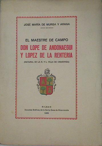El maestre de campo D. Lope de Andonaegui y López de la Rentería (Natural de la N. Villa de Ondarroa | 131184 | Murga y Arana, José María de
