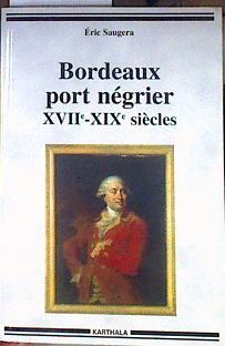 Bordeaux port négrier. XVIIe XIXe siécles Chronologie, économie, idéologie | 184459 | Eric Saugera