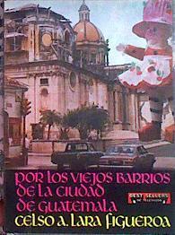 Por los viejos barrios de la ciudad de Guatemala | 184942 | Celso A. Lara Figueroa