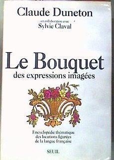 Le Bouquet Des Expressions Imagées Encyclopédie Thématique Des Locutions Figurées De La Langue Fra | 186511 | Claude Duneton