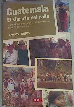 Guatemala El silencio del Gallo Un misionero español en la guerra más cruenta de América | 131557 | Santos Gurriarán, Carlos