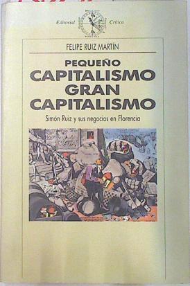 Pequeño capitalismo, gran capitalismo: Simón Ruiz y sus negocios en Florencia | 130276 | Ruiz Martín, Felipe