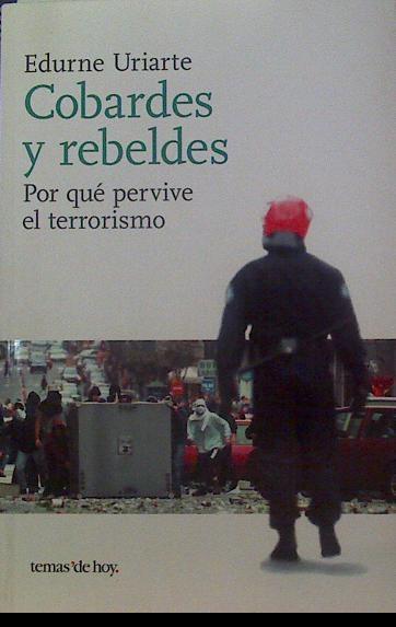 Cobardes y rebeldes  : ¿por qué pervive el terrorismo? | 118556 | Uriarte Bengoechea, Edurne
