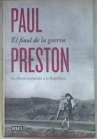 El final de la guerra : la última puñalada a la República | 180920 | Preston, Paul (1946-)