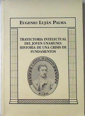 Trayectoria intelectual del joven Unamuno : historia de una crisis de fundamentos: de la defensa de | 69118 | Luján Palma, Eugenio