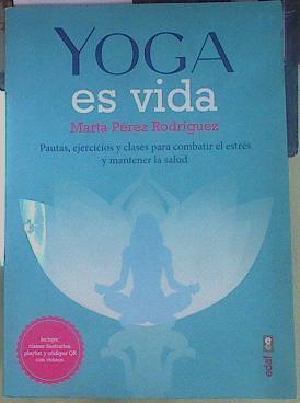 Yoga es vida Pautas, ejercicios y clases para combatir el estrés y mantener la salud | 155068 | Perez Rodriguez, Marta