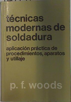 Técnicas modernas de soldadura: aplicación práctica de procedimientos, aparatos y utillaje | 128947 | Woods, P.F.