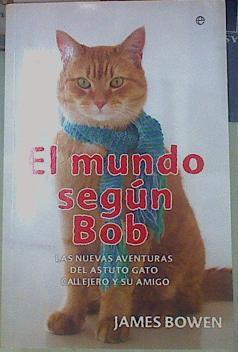 El mundo según Bob : nuevas aventuras de un hombre y su astuto gato callejero | 155267 | Bowen, James