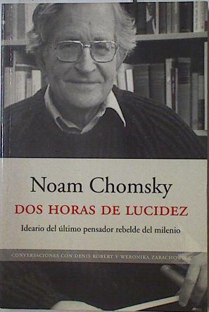 Dos horas de lucidez. Ideario del último pensador rebelde del milenio, recogido por Denis Robert y W | 125366 | Chomsky, Noam