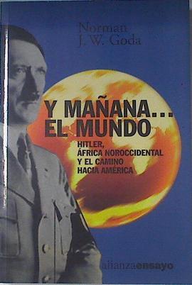 Y mañana-- el mundo, Hitler, Africa noroccidental y el camino hacia América | 121862 | Goda, Norman J.W./Gregorio Alonso Garcia ( Versión)