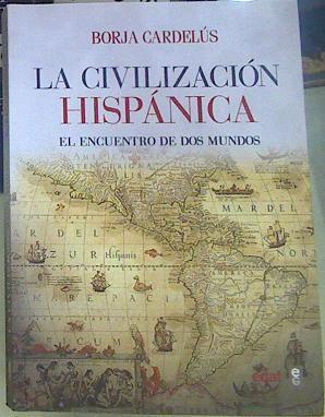 La civilización hispánica : el encuentro de dos mundos que creó una de las grandes culturas de la hu | 156591 | Cardelús, Borja (1946-)