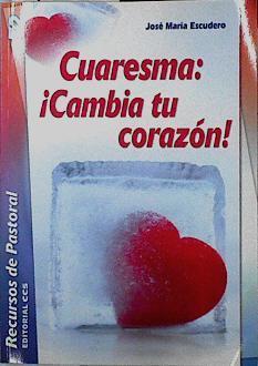 Cuaresma : ¡cambia tu corazón! | 142419 | Escudero Fernández, José María